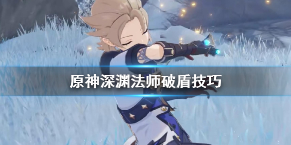原神深渊法师怎么破盾 原神深渊法师破盾攻略