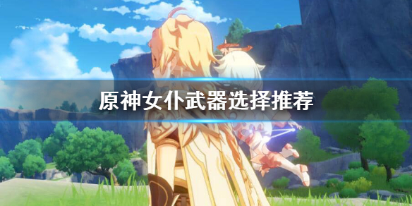 原神女仆武器哪个最好（原神女仆最好的武器）