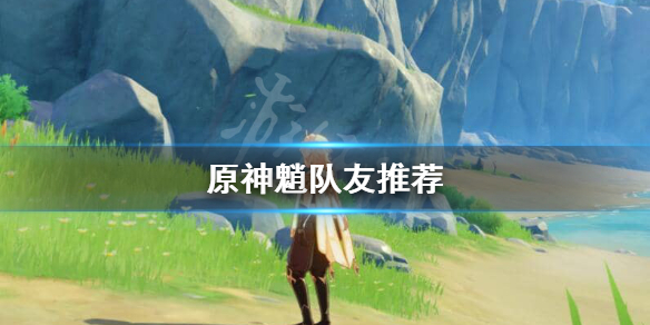 原神魈队友怎么选 原神魈队伍搭配推荐