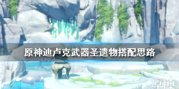 原神迪卢克怎么培养 原神迪卢克怎么培养技能
