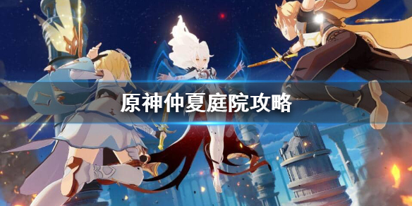 原神仲夏庭院怎么过（原神仲夏庭院攻略）