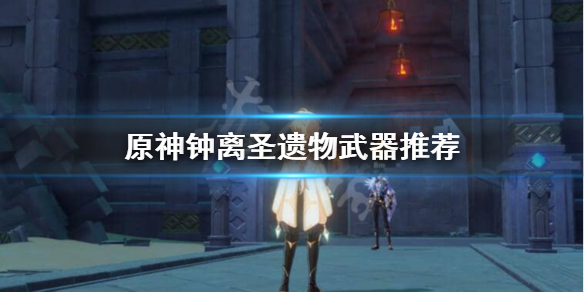 原神钟离武器圣遗物怎么选（原神钟离武器圣遗物选择）