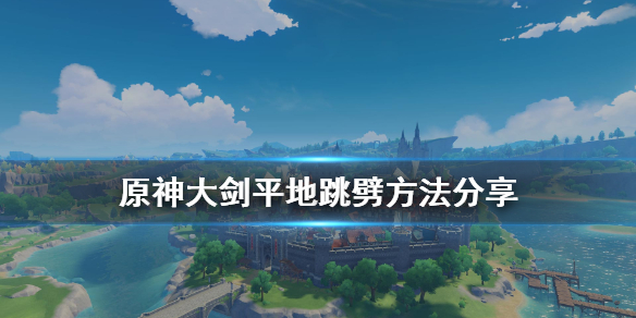 原神大剑怎么平地跳劈 原神大剑怎么平地跳劈视频