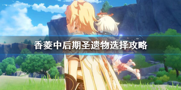 原神香菱圣遗物用什么套装（原神香菱圣遗物带什么）