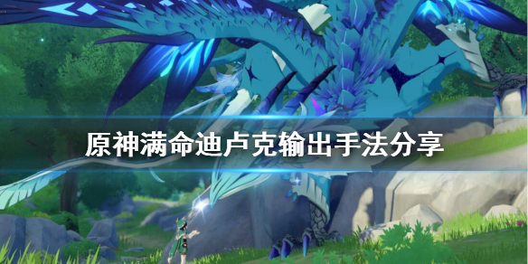 原神满命迪卢克连招怎么按 原神迪卢克满命视频