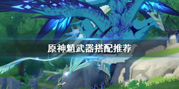 原神魈用什么武器好（原神魈配什么四星武器）