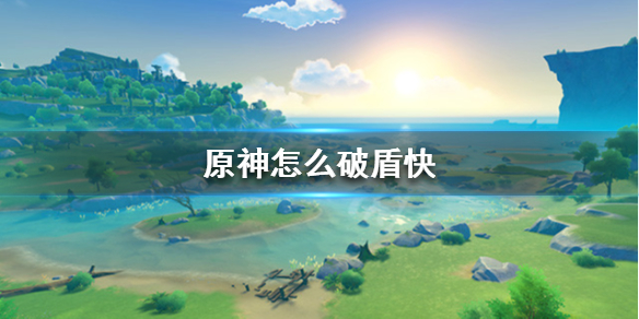 原神怎么破盾快 元神如何快速破盾