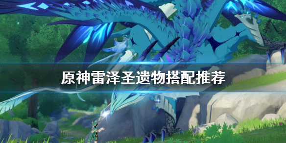 原神雷泽圣遗物怎么搭配（原神雷泽圣遗物怎么搭配才能伤害更高）
