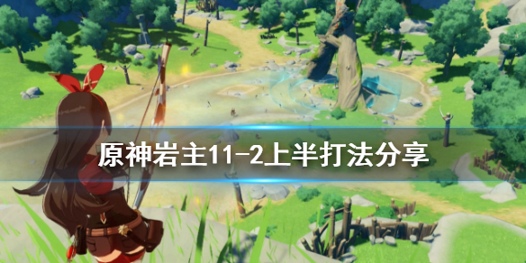 原神岩主11-2上半怎么打（原神 岩主攻略）
