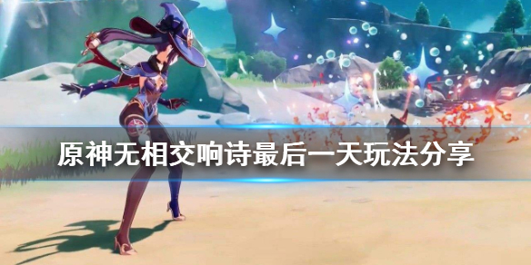 原神无相交响诗最后一天怎么玩 原神无相交响诗无相岩怎么打