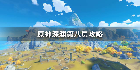 原神深渊第八层怎么打 原神深渊第八层怎么过