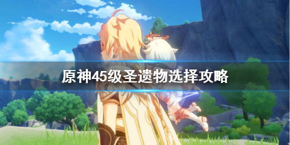 原神圣遗物45级后怎么刷 原神45级刷圣遗物出金概率