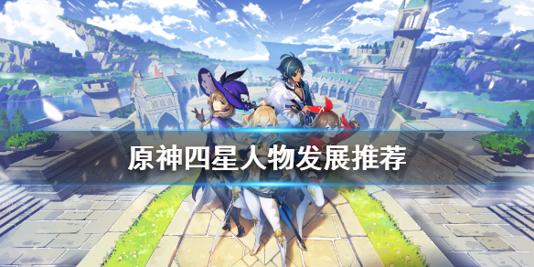 原神四星角色哪个值得培养 原神四星角色哪个值得培养4.0