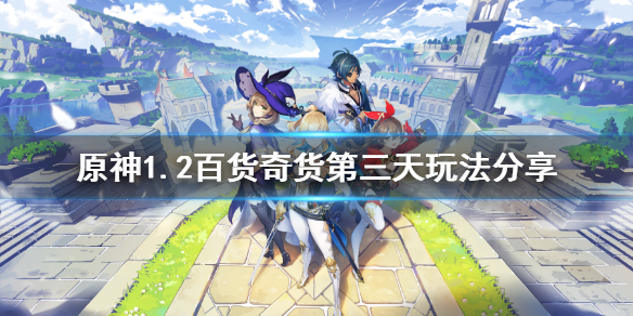 原神1.2百货奇货第三天怎么玩 原神百货奇货商人在哪第一天