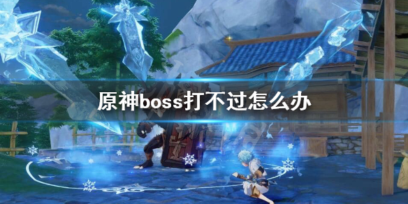 原神boss打不过怎么办（原神boss打不过怎么办视频）