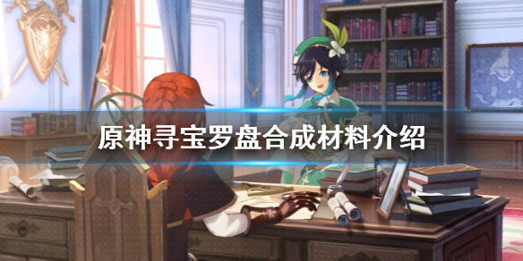 原神寻宝罗盘制作材料有哪些 原神寻宝罗盘合成材料