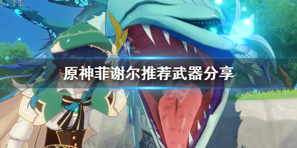 原神菲谢尔武器用什么（原神菲谢尔武器搭配）