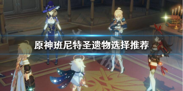 原神班尼特圣遗物选什么（原神 班尼特圣遗物推荐）