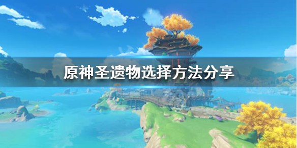 原神圣遗物怎么选择 原神圣遗物怎么选择词条