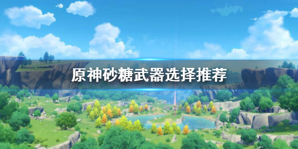 原神砂糖四星武器怎么选（砂糖4星武器）