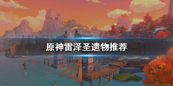 原神雷泽圣遗物怎么选（《原神》雷泽圣遗物搭配）