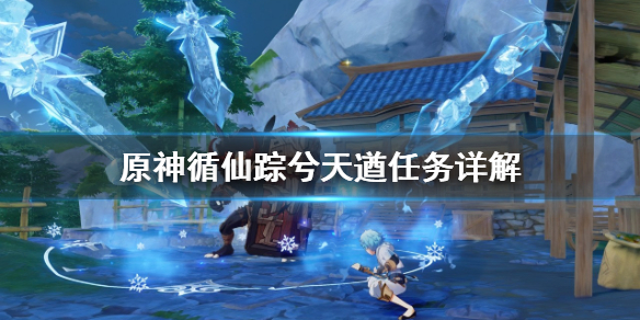 原神循仙踪兮天遒任务怎么做 原神循仙踪兮天遒怎么开启