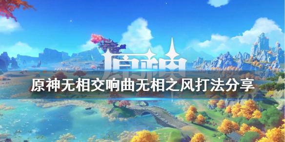 原神无相交响曲风系怎么打 原神 无相交响曲