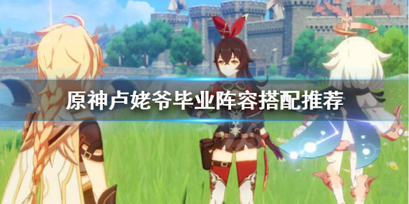 原神卢姥爷阵容怎么搭配（原神卢姥爷阵容怎么搭配最强）