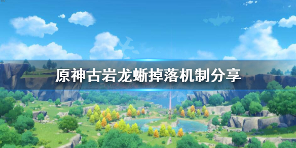 原神古岩龙蜥掉什么 原神古岩龙蜥掉落材料