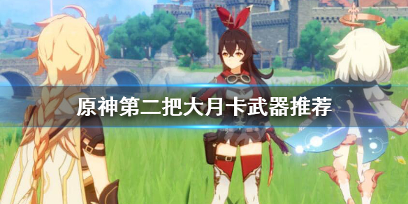 原神第二把大月卡武器换什么 原神2.2大月卡武器