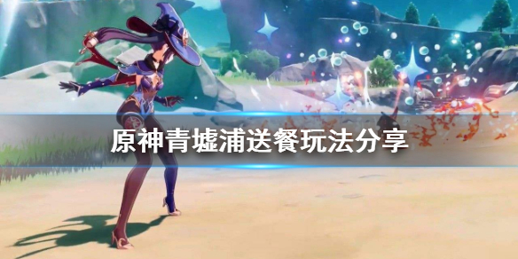 原神青墟浦送餐怎么玩 原神青墟浦怎么过