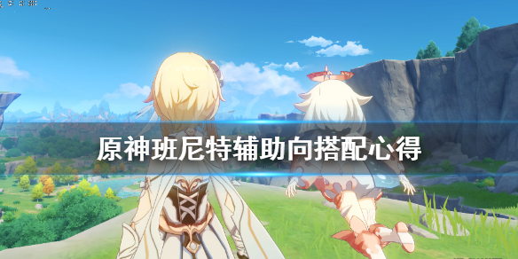 原神班尼特怎么搭配（原神班尼特搭配什么好）