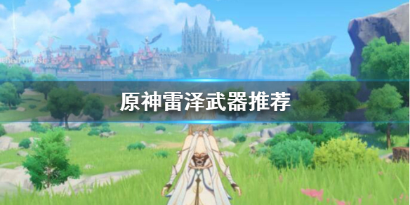 原神雷泽用什么武器 原神雷泽用什么武器和圣遗物