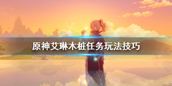 原神艾琳木桩任务怎么过 原神艾琳位置