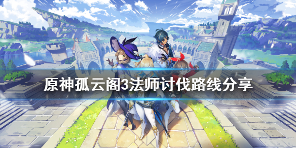 原神孤云阁3法师在哪 原神孤云阁三个深渊法师怎么打