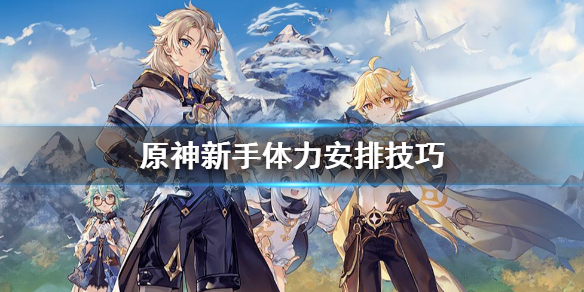 原神新手怎么安排体力（原神前期体力规划）