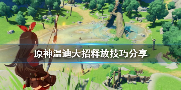 原神温迪大招怎么放（原神温迪大招魈能打到吗）