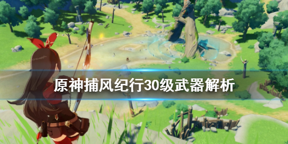 原神捕风纪行30级武器怎么选 捕风纪行活动是多久