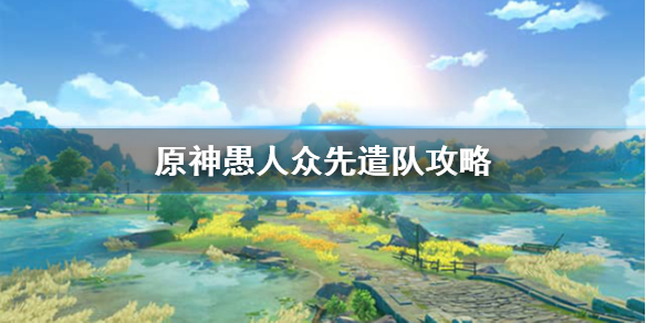 原神愚人众先遣队怎么打 愚人众先遣队 位置