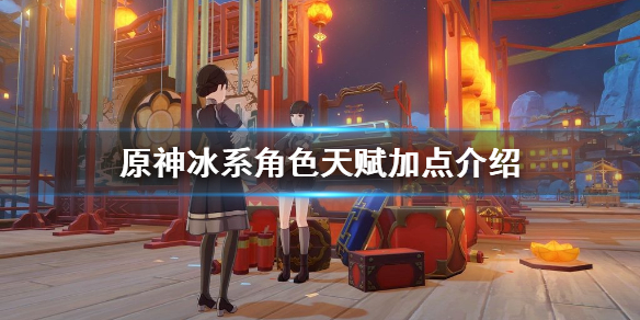 原神冰系角色天赋怎么加点 原神冰系角色怎么搭配