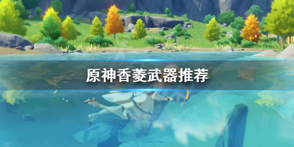 原神香菱用什么武器（原神香菱用什么武器最好）