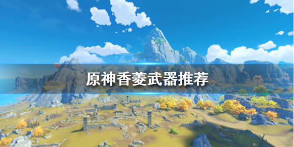 原神香菱用什么武器（原神香菱用什么武器好）