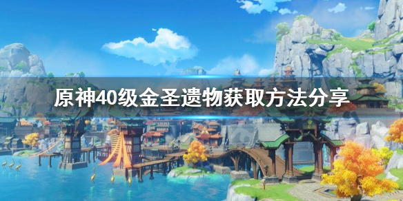 原神40级圣遗物怎么获取（元神40级圣遗物本出金概率）