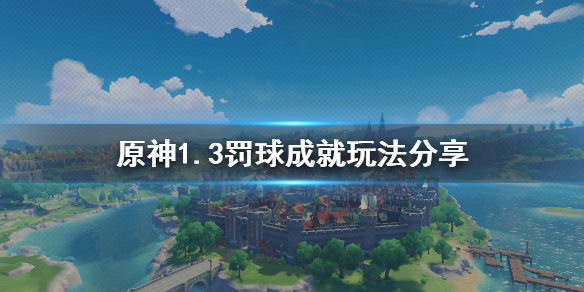 原神1.3罚球成就怎么玩 原神1.3罚球成就怎么玩的