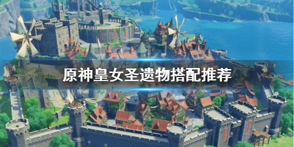 原神皇女圣遗物怎么搭配（原神皇女圣遗物怎么搭配阵容）