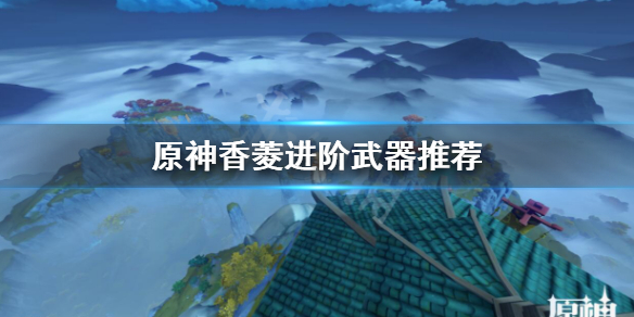 原神香菱武器用什么好 原神香菱武器装备搭配