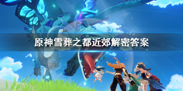 原神雪葬之都近郊解密怎么解 原神雪葬之都近郊解锁