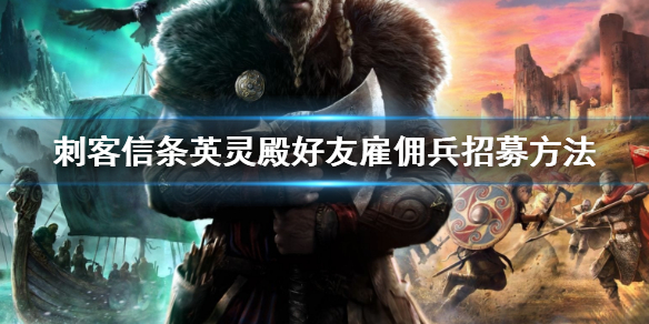 刺客信条英灵殿好友雇佣兵怎么招募（英灵殿如何招募雇佣兵）