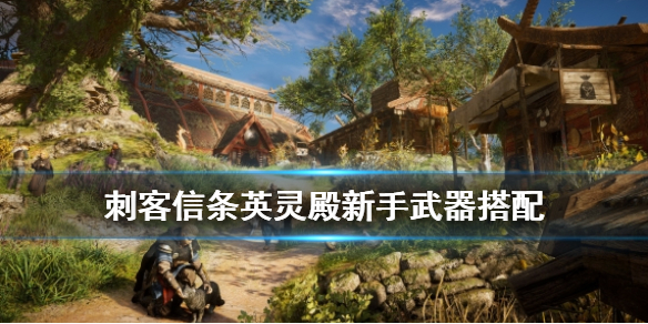 刺客信条英灵殿新手怎么选武器 刺客信条英灵殿新手武器推荐