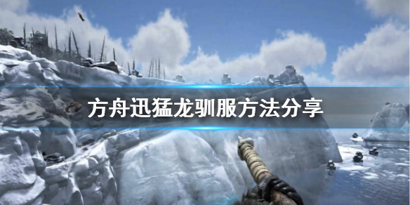 方舟迅猛龙怎么驯服快 方舟迅猛龙怎么驯服快一点的